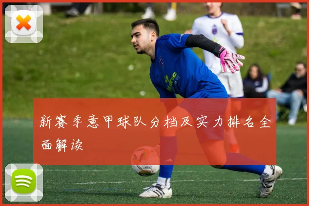 新赛季意甲球队分档及实力排名全面解读