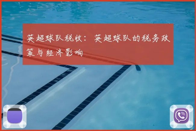 英超球队税收:英超球队的税务政策与经济影响