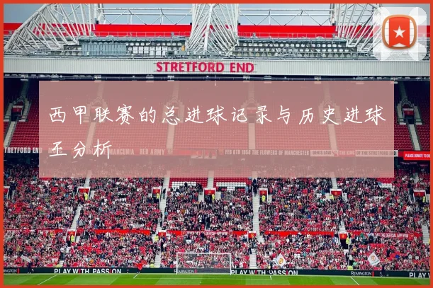 西甲联赛的总进球记录与历史进球王分析