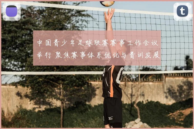 中国青少年足球联赛赛事工作会议举行 聚焦赛事体系优化与青训发展