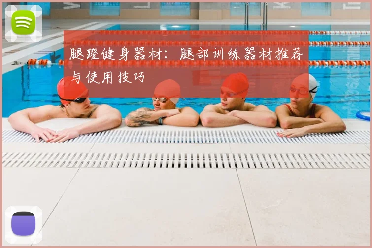 腿蹬健身器材:腿部训练器材推荐与使用技巧