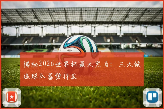 揭秘2026世界杯最大黑马:三大候选球队蓄势待发