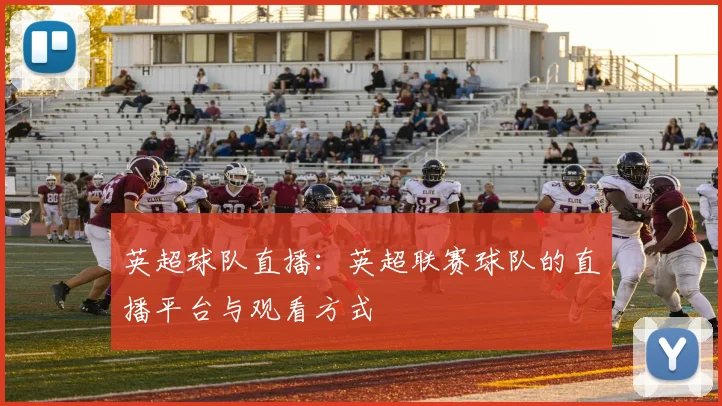 英超球队直播:英超联赛球队的直播平台与观看方式